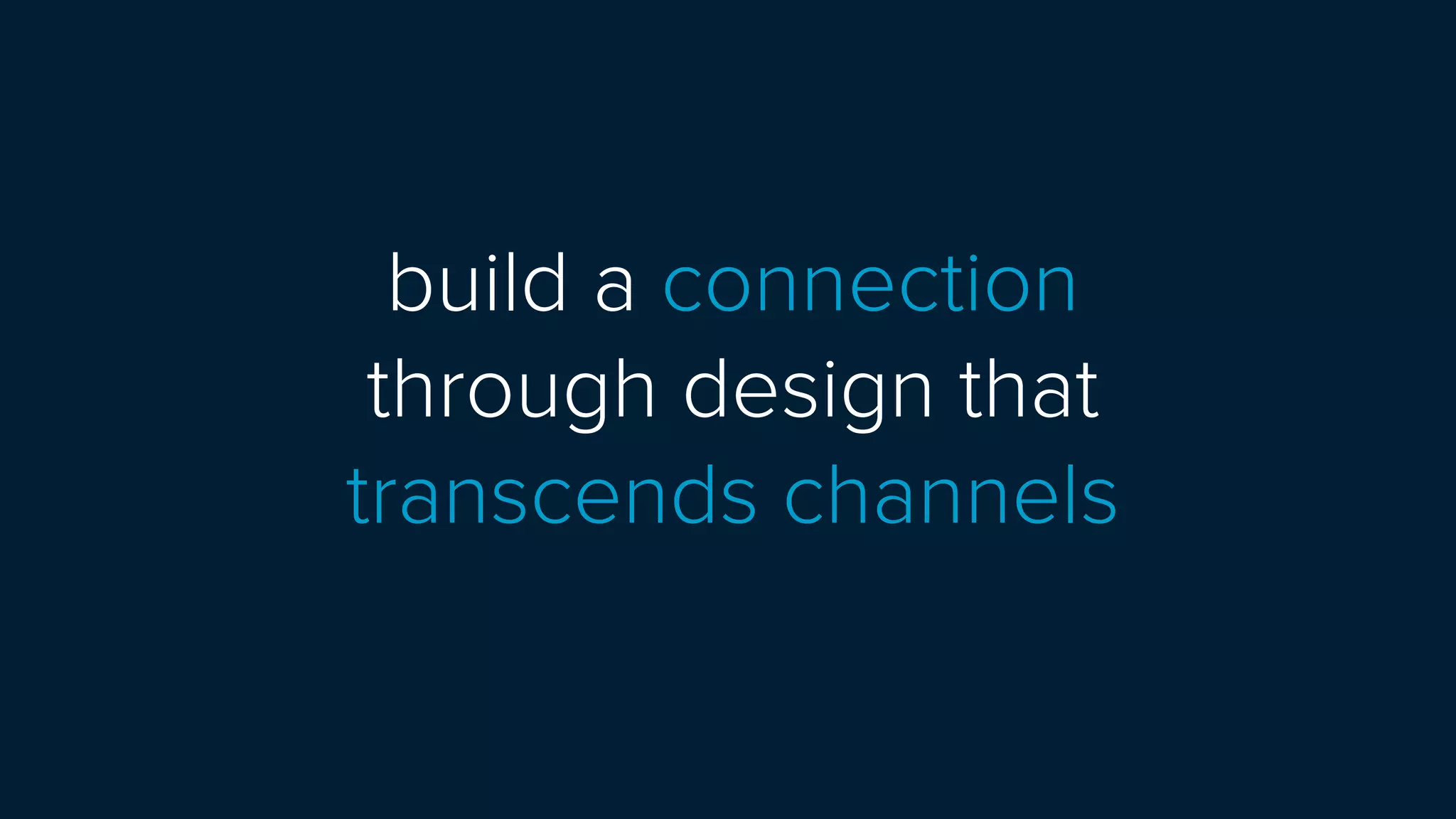 build a connection  
through design that  
transcends channels
 