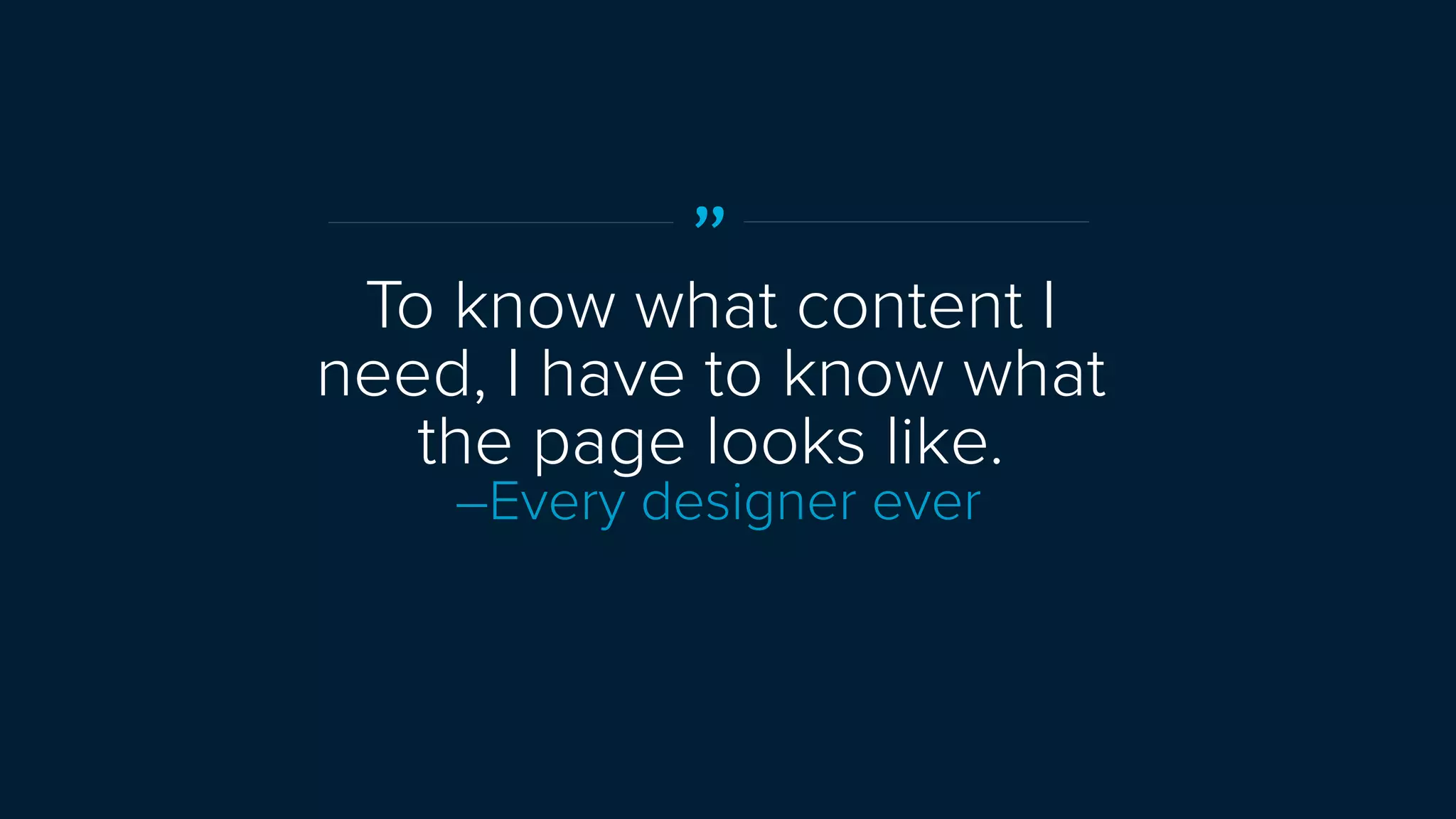 ”
To know what content I
need, I have to know what
the page looks like.
–Every designer ever
 