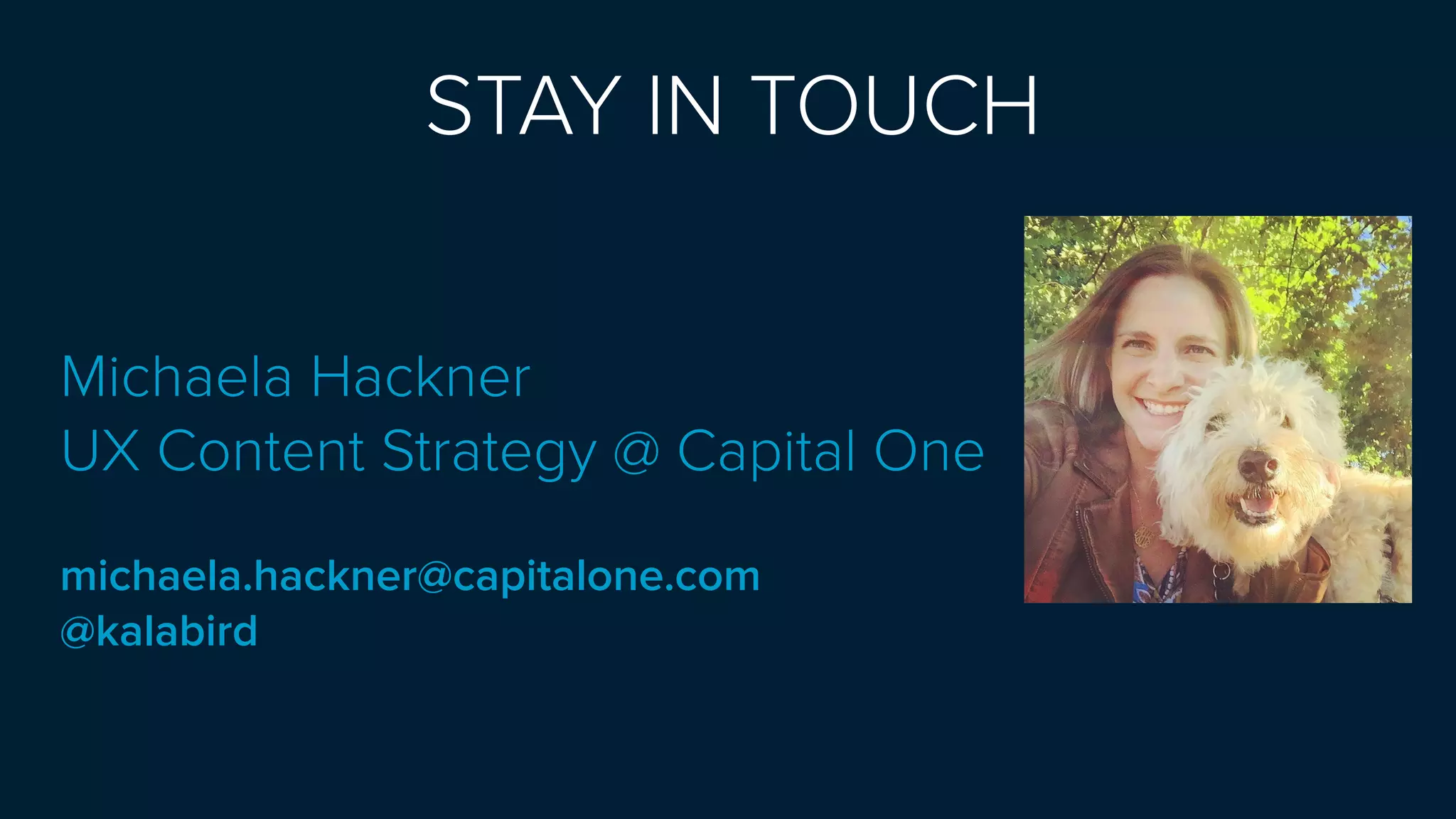 STAY IN TOUCH
Michaela Hackner
UX Content Strategy @ Capital One 
michaela.hackner@capitalone.com
@kalabird
 