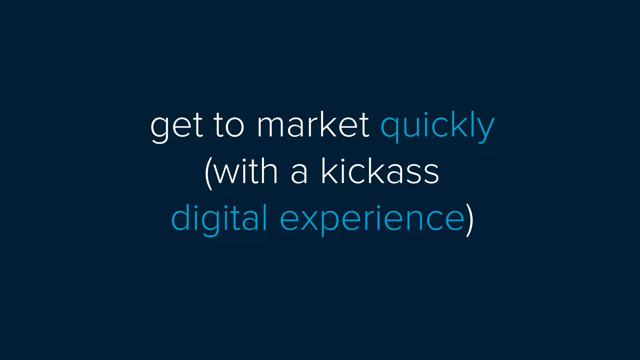 get to market quickly
(with a kickass  
digital experience)
 