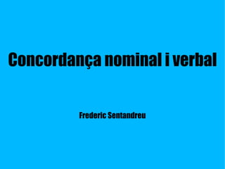 Concordança nominal i verbal
Frederic Sentandreu
 
