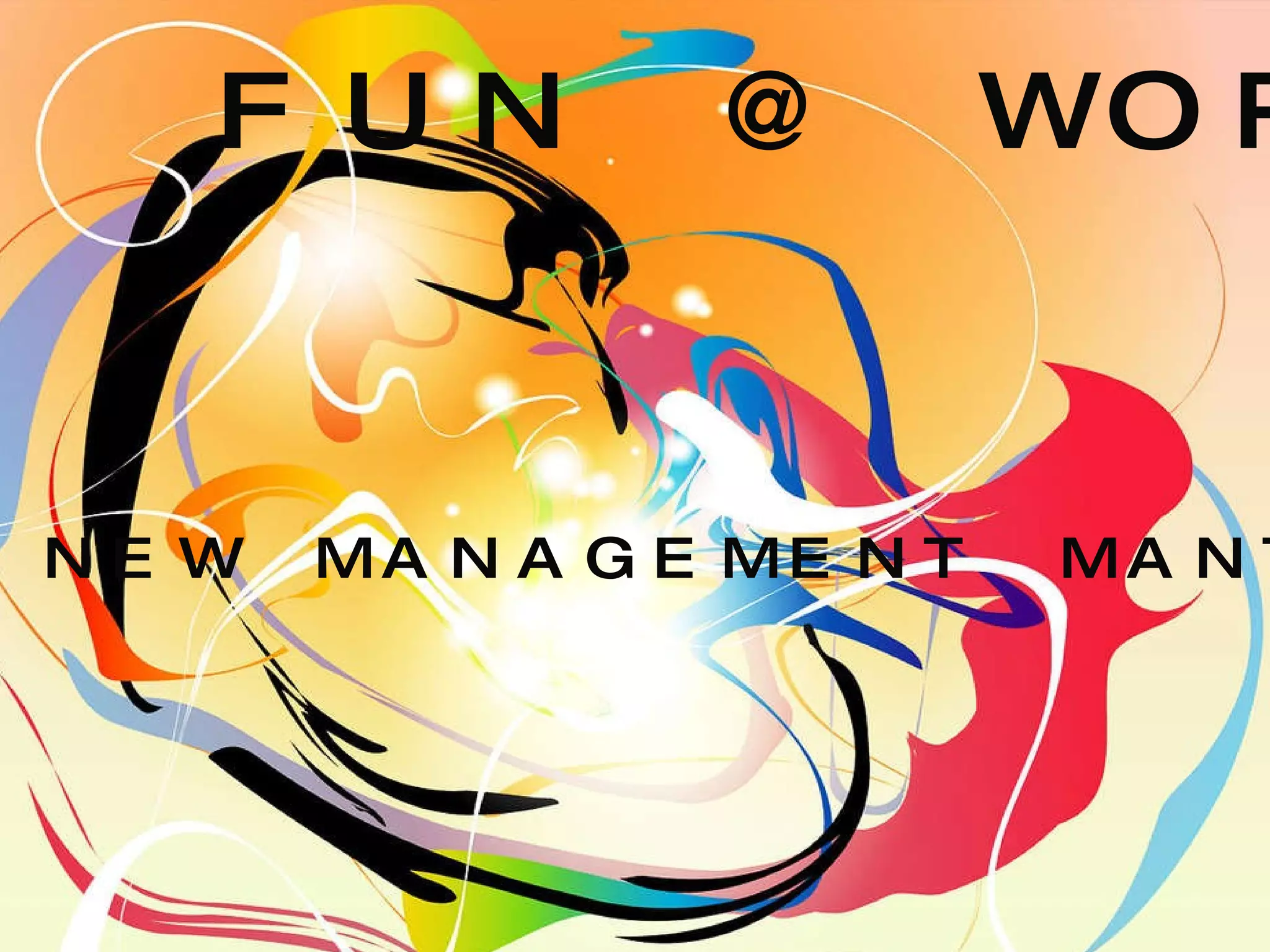 FUN @ WORK THE NEW MANAGEMENT MANTRA 
