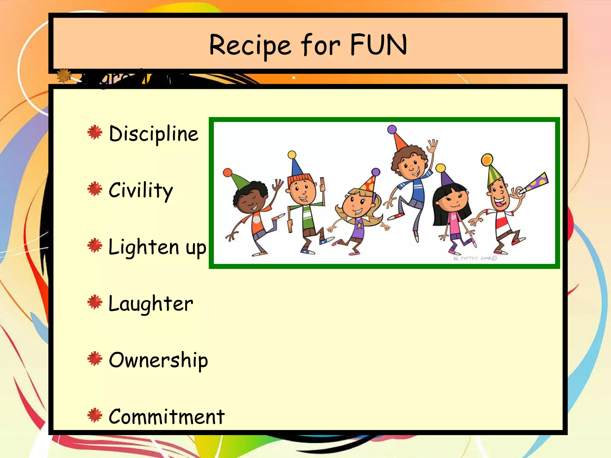 Recipe for FUN Ingredients Discipline Civility Lighten up Laughter Ownership Commitment  