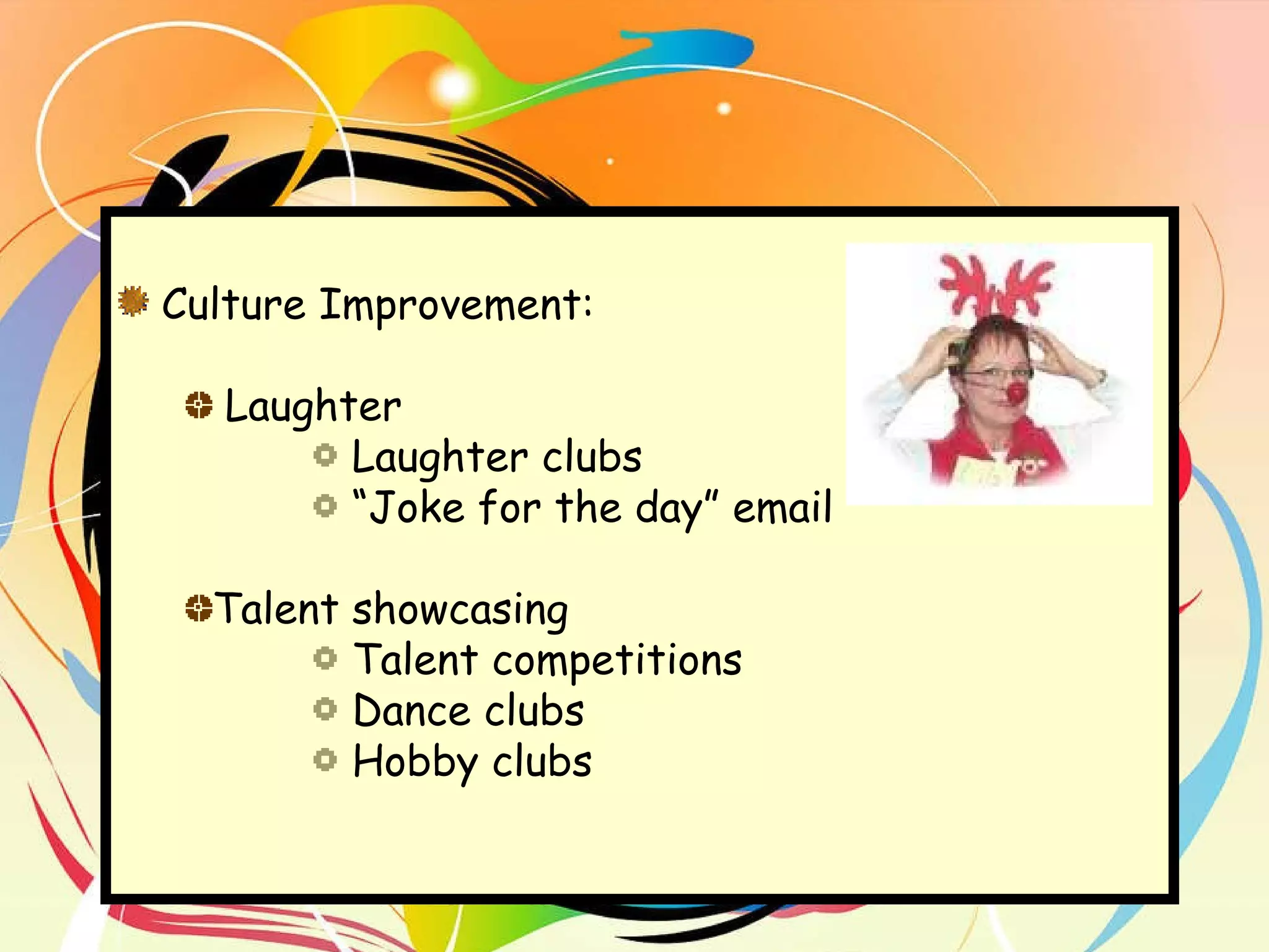 Culture Improvement:  Laughter Laughter clubs “ Joke for the day” email Talent showcasing Talent competitions Dance clubs Hobby clubs 