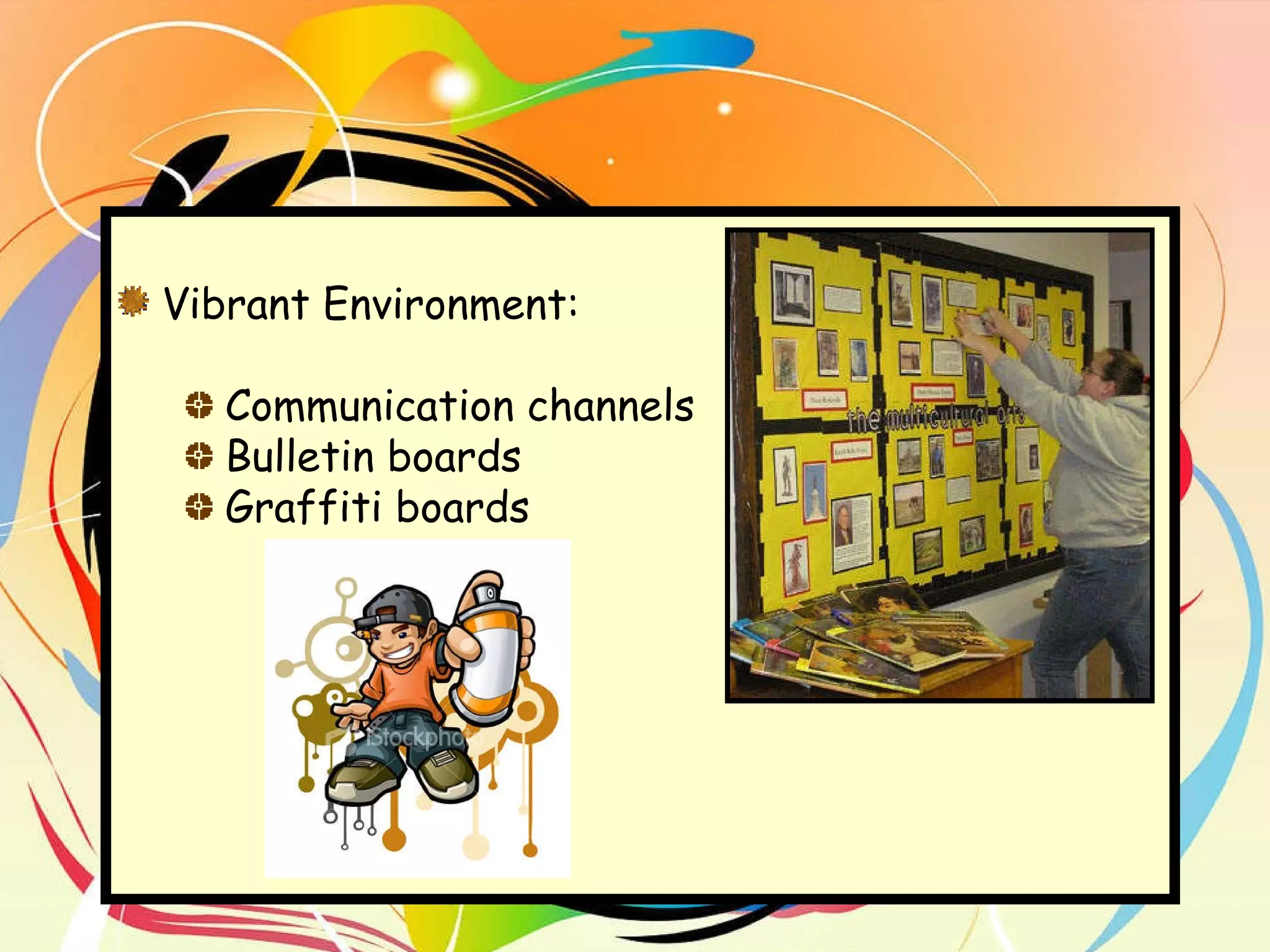 Vibrant Environment:  Communication channels Bulletin boards Graffiti boards 