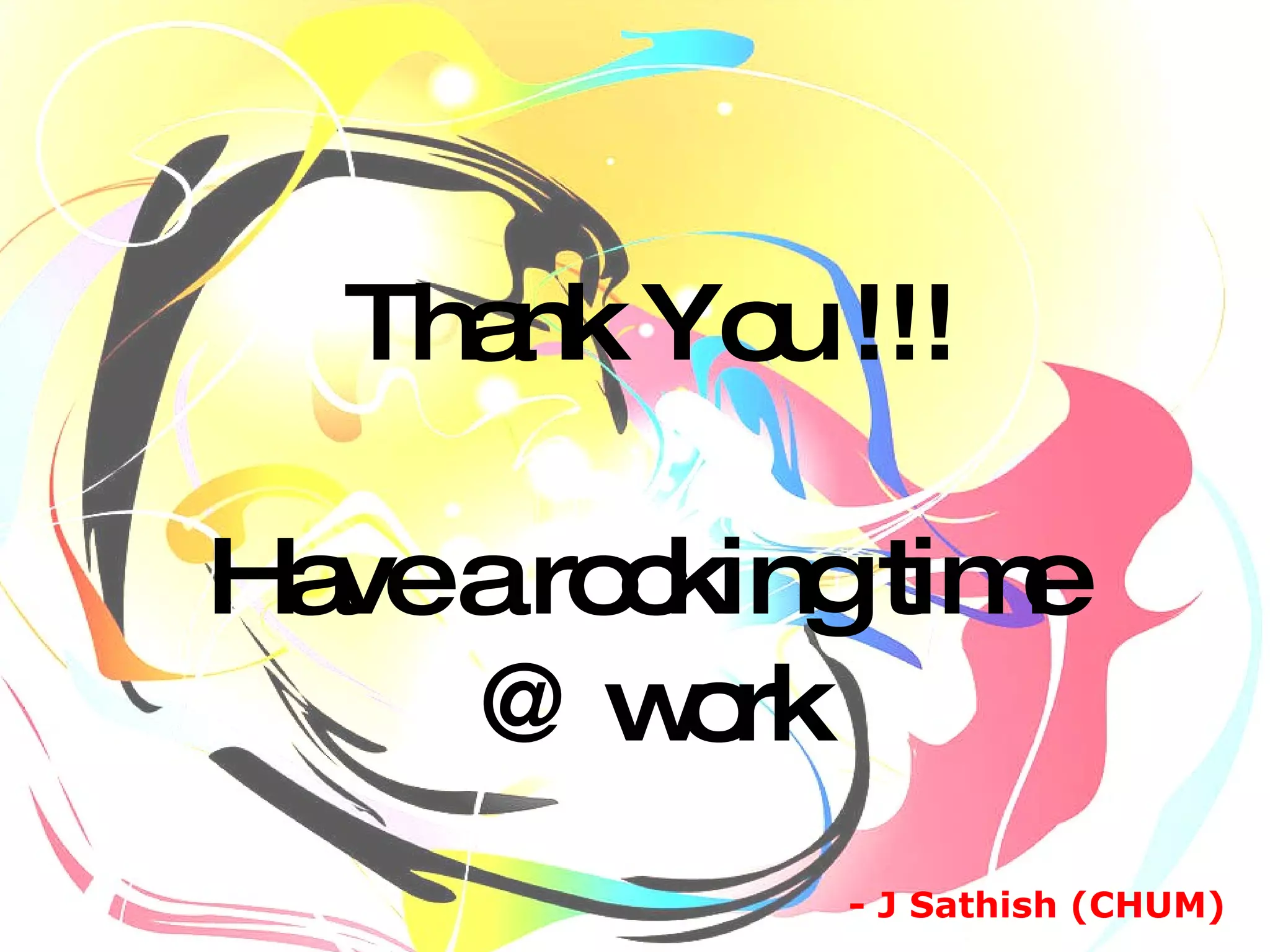 Thank You !!! Have a rocking time  @ work - J Sathish (CHUM)  
