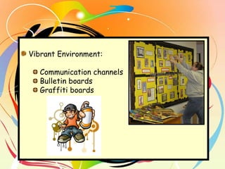Vibrant Environment:  Communication channels Bulletin boards Graffiti boards 