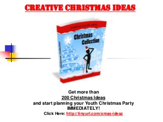 CREATIVE CHRISTMAS IDEAS




                  Get more than
              200 Christmas Ideas
 and start planning your Youth Christmas Party
                 IMMEDIATELY!
     Click Here: http://tinyurl.com/xmas-ideaz
 