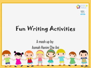 Fun Writing Activities
A mash up by:
Asmah Hanim Che Ani
 