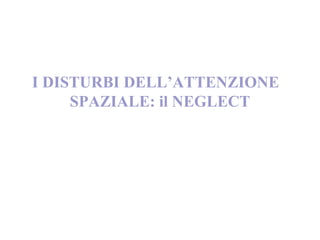 I DISTURBI DELL’ATTENZIONE
SPAZIALE: il NEGLECT
 