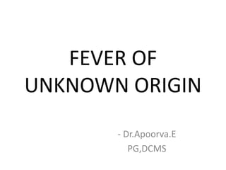FEVER OF
UNKNOWN ORIGIN
- Dr.Apoorva.E
PG,DCMS
 