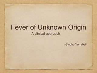 Fever of Unknown Origin
A clinical approach
-Sindhu Yarrabelli
 