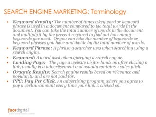 SEARCH ENGINE MARKETING: Terminology <br />Keyword density: The number of times a keyword or keyword phrase is used in a d...