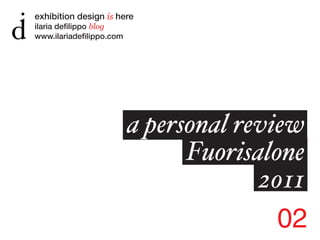 exhibition design is here
ilaria defilippo blog
www.ilariadefilippo.com




                          a personal review
                                Fuorisalone
                                       2011
                                         02
 