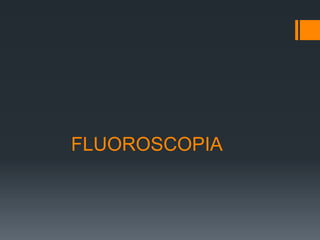 FLUOROSCOPIA
 