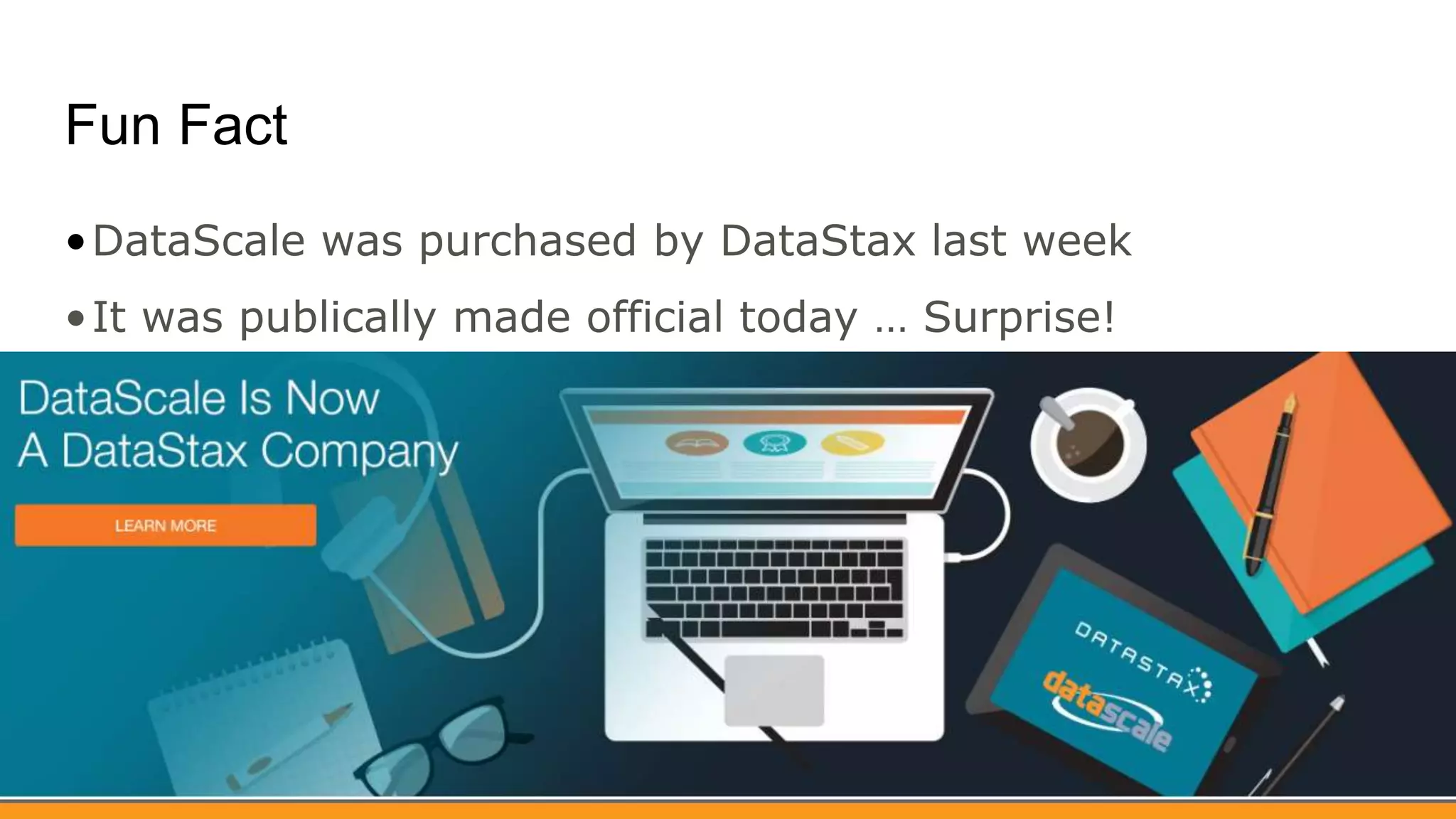 Fun Fact
•DataScale was purchased by DataStax last week
•It was publically made official today … Surprise!
 