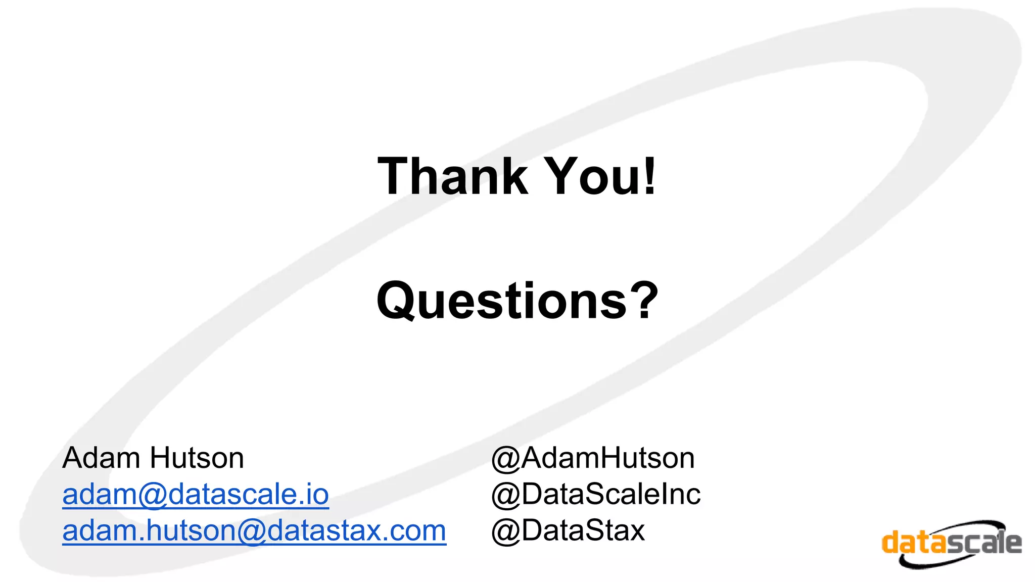 Thank You!
Questions?
Adam Hutson
adam@datascale.io
adam.hutson@datastax.com
@AdamHutson
@DataScaleInc
@DataStax
 