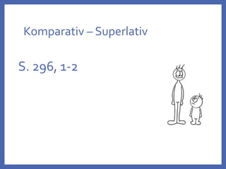 Komparativ – Superlativ
S. 296, 1-2
 