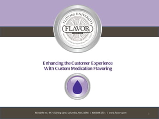 E nhancing the C ustomer E xperience
       With C ustom Medication Flavoring




FLAVORx Inc, 9475 Gerwig Lane, Columbia, MD 21046 | 800.884.5771 | www.flavorx.com   1
 