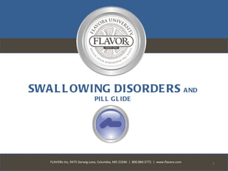 SWA L L OWING DISORDE RS A ND
                              PIL L G L IDE




   FLAVORx Inc, 9475 Gerwig Lane, Columbia, MD 21046 | 800.884.5771 | www.flavorx.com   1
 