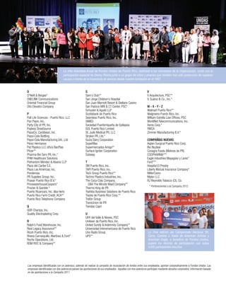 S
Sam’s Club**
San Jorge Children’s Hospital
San Juan Marriott Resort & Stellaris Casino
San Patricio MRI & CT Center, PSC*
Schuster & Aguiló LLP
Scotiabank de Puerto Rico
Seamless Puerto Rico, Inc.
SIMED
Sociedad Puertorriqueña de Epilepsia
SOL Puerto Rico Limited
St. Jude Medical PR, LLC
Stryker PR, Ltd.*
Suiza Dairy Corporation
SuperMax
Supermercados Amigo**
Surface Igniter Corporation
Subway
T
3M Puerto Rico, Inc.
TAPI Puerto Rico, Inc.
Tech Group Puerto Rico**
Techno Plastics Industries, Inc.
The Coca-Cola Company,
DBA The Minute Maid Company**
Thermo King de PR
Toshiba Business Solutions de Puerto Rico
Toyota de Puerto Rico Corp.**
Trafón Group
TransUnion de PR
Tiendas Capri
U
UHY del Valle & Nieves, PSC
Unilever de Puerto Rico, Inc.
United Surety & Indemnity Company**
Universidad Interamericana de Puerto Rico
Uno Radio Group
UPS**
V
V Arquitecture, PSC**
V. Suárez & Co., Inc.*
W - X - Y - Z
Walmart Puerto Rico**
Walgreens Puerto Rico, Inc.
William Estrella Law Offices, PSC
WorldNet Telecommunications, Inc.
Xerox Corp.*
YMCA
Zimmer Manufacturing B.V.*
COMPAÑÍAS NUEVAS
Aspen Surgical Puerto Rico Corp.
Bio Nuclear
Conagra Foods (Molinos de PR)
COOPHARMA***
Eagle Industries Mayagüez y Lares*
Ford***
Hospital El Presby
Liberty Mutual Insurance Company*
MillerCoors
Mylan LLC
RJ Reynolds Tobacco (CI), Co.
* Pertenecientes a la Campaña 2012
La 44ta Asamblea Anual de Fondos Unidos de Puerto Rico, dedicada a los voluntarios de la Organización, contó con la
participación especial de Danny Rivera junto a un grupo de niños y jóvenes que también han sido portavoces de nuestras
causas a través de la trayectoria de servicio desde nuestra fundación en el 1967.
O
O’Neill & Borges*
ONELINK Communications
Oriental Financial Group
Otis Elevator Company
P
Pall Life Sciences - Puerto Rico, LLC
Pan Pepin, Inc.
Party City of PR, Inc.
Payless ShoeSource
PepsiCo. Caribbean, Inc.
Pepsi-Cola Bottling
Pepsi-Cola Manufacturing Intl., Ltd
Pérez Hermanos
Pet Plastics LLC d/b/a BacPlas
Pfizer**
Pharma-Bio Serv PR, Inc.*
PHM Healthcare Solutions
Pietrantoni Méndez & Alvarez LLP
Plaza del Caribe S.E.
Plaza Las Américas, Inc.
Ponderosa
PR Supplies Group, Inc.
Praxair Puerto Rico B.V.*
PricewaterhouseCoopers*
Procter & Gamble *
Puerto Ricancars, Inc. dba Hertz
Puerto Rico Farm Credit, ACA**
Puerto Rico Telephone Company
Q
QSR Champs, Inc.
Quality Electroplating Corp.
R
Ralph’s Food Warehouse, Inc.
Real Legacy Assurance**
Ricoh Puerto Rico, Inc.
Rivera-Carrasquillo, Martínez & Font*
Roche Operations, Ltd.
RSM ROC & Company**
Las empresas identificadas con un asterisco, además de realizar la campaña de recaudación de fondos entre sus empleados, aportan corporativamente a Fondos Unidos. Las
empresas identificadas con dos asteriscos parean las aportaciones de sus empleados. Aquellas con tres asteriscos participan mediante donativo corporativo. Información basada
en las aportaciones a la Campaña 2011.
La 7ma edición del Campeonato Nacional 5K,
Corre, Camina o Vuela de American Airlines y
American Eagle, a beneficio de Fondos Unidos,
superó los récords de participación con sobre
3,000 participantes inscritos.
 