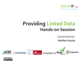 Providing 
Linked 
Data 
Hands-­‐on 
Session 
Coordinated 
by: 
Maribel 
Acosta 
 