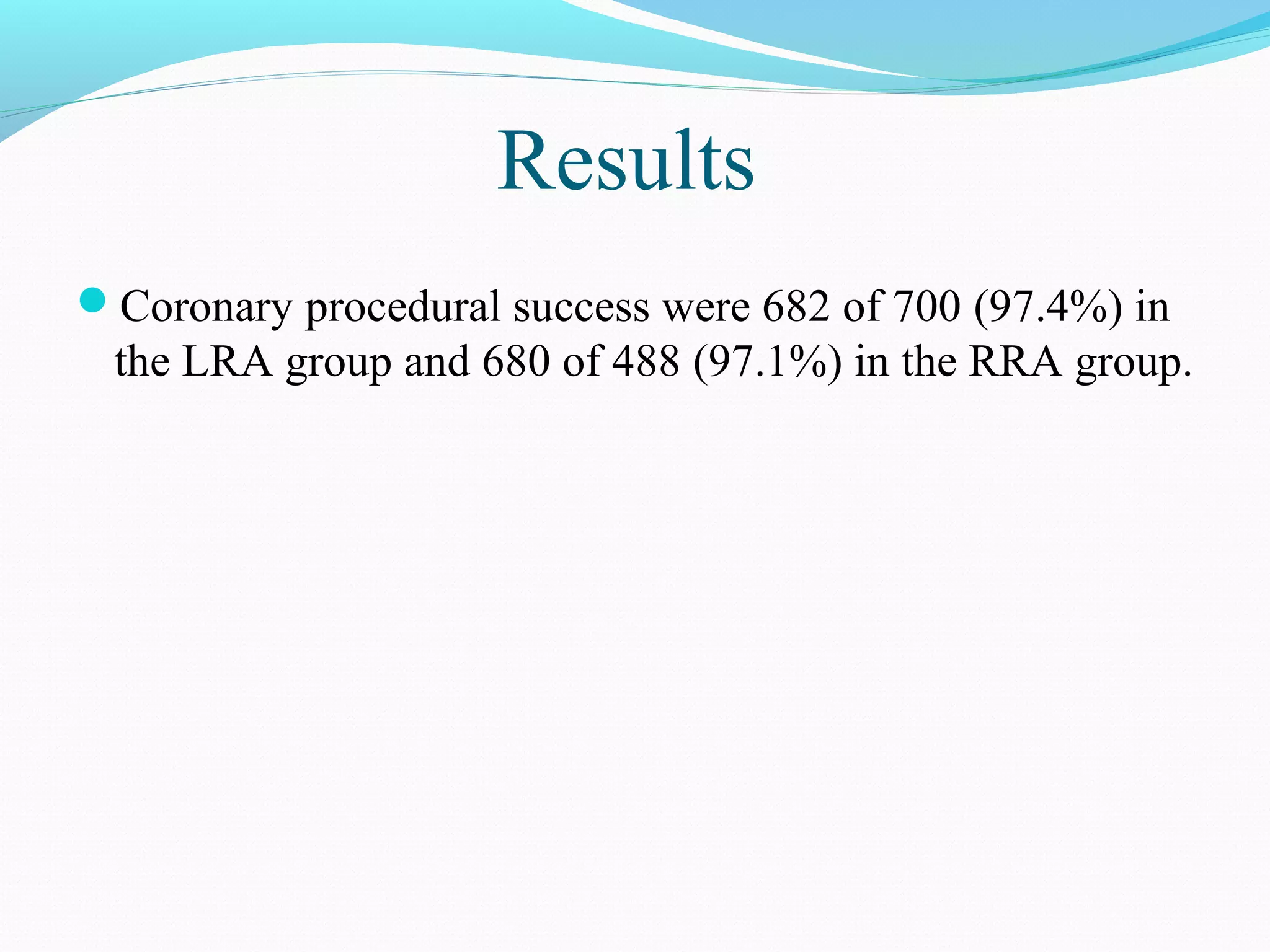 Results 
Coronary procedural success were 682 of 700 (97.4%) in 
the LRA group and 680 of 488 (97.1%) in the RRA group. 
 