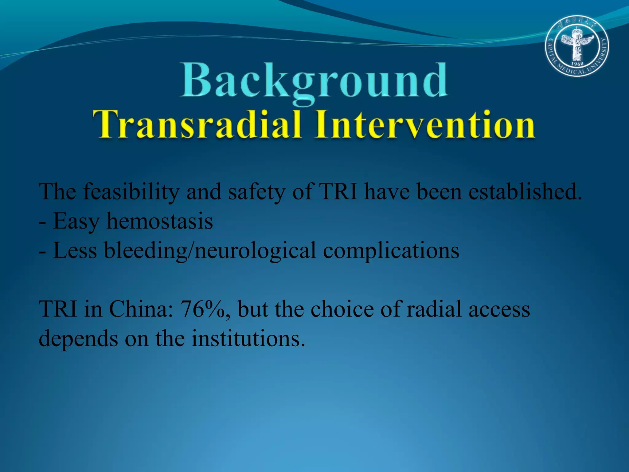 The feasibility and safety of TRI have been established. 
- Easy hemostasis 
- Less bleeding/neurological complications 
TRI in China: 76%, but the choice of radial access 
depends on the institutions. 
 