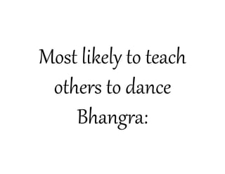 Most likely to teach
 others to dance
    Bhangra:
 