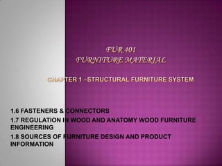 1.6 FASTENERS & CONNECTORS
1.7 REGULATION IN WOOD AND ANATOMY WOOD FURNITURE
ENGINEERING
1.8 SOURCES OF FURNITURE DESIGN AND PRODUCT
INFORMATION

 