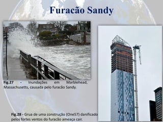 Furacão Sandy

Fig.27
Inundações
em
Marblehead,
Massachusetts, causada pelo furacão Sandy.

Fig.28 - Grua de uma construção (One57) danificado
pelos fortes ventos do furacão ameaça cair.

 