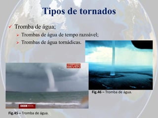 Tipos de tornados


Tromba de água;



Trombas de água de tempo razoável;
Trombas de água tornádicas.

Fig.46 – Tromba de água.

Fig.45 – Tromba de água.

 