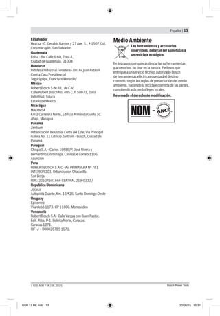 Español | 13
Bosch Power Tools1 600 A00 74K | 06.2015
El Salvador
Heacsa - C. Geraldo Barrios y 27 Ave. S., # 1507,Col.
Cucumacayán, San Salvador
Guatemala
Edisa - 8a. Calle 6-60, Zona 4,
Ciudad de Guatemala, 01004
Honduras
Indufesa Industrial Ferretera - Dir: Av.juan Pablo Ii
Cont.a Casa Presidencial
Tegucigalpa, Francisco Morazán/
México
Robert Bosch S de R.L. de C.V.
Calle Robert Bosch No. 405 C.P. 50071, Zona
Industrial, Toluca
Estado de México
Nicarágua
MADINISA
Km 3 Carretera Norte, Edificio Armando Guido 3c.
abajo, Manágua
Panamá
Zentrum
Urbanización Industrial Costa del Este, Via Principal
Galera No. 11 Edificio Zentrum - Bosch, Ciudad de
Panamá
Paraguai
Chispa S.A. - Carios 1988E/P. José Rivera y
Bernardino Gorostiaga, Casilla De Correo 1106.
Asuncion
Peru
ROBERT BOSCH S.A.C - Av. PRIMAVERA Nº 781
INTERIOR 301, Urbanización Chacarilla
San Borja
RUC: 20524501666 CENTRAL 219-0332 /
Republica Dominicana
Jocasa
Autopista Duarte, Km. 16 #26, Santo Domingo Oeste
Uruguay
Epicentro
Vilardebó 1173. CP 11800. Montevideo
Venezuela
Robert Bosch S.A - Calle Vargas con Buen Pastor,
Edif. Alba, P-1. Boleíta Norte, Caracas.
Caracas 1071.
RIF: J – 000026785 1071.
Medio Ambiente
Las herramientas y accesorios
inservibles, deberán ser sometidas a
un reciclaje ecológico.
En los casos que quieras descartar su herramientas
y accesorios, no tirar en la basura. Pedimos que
entregue a un servicio técnico autorizado Bosch
de herramientas eléctricas que dará el destino
correcto, según las reglas de preservación del medio
ambiente, haciendo la reciclaje correcta de las partes,
cumpliendo así com las leyes locales.
Reservado el derecho de modificación.
GSB 13 RE.indd 13 30/06/15 15:31
 