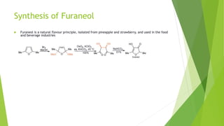 Synthesis of Furaneol
 Furaneol is a natural flavour principle, isolated from pineapple and strawberry, and used in the food
and beverage industries
 
