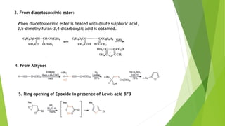 3. From diacetosuccinic ester:
When diacetosuccinic ester is heated with dilute sulphuric acid,
2,5-dimethylfuran-3,4-dicarboxylic acid is obtained.
4. From Alkynes
5. Ring opening of Epoxide in presence of Lewis acid BF3
 
