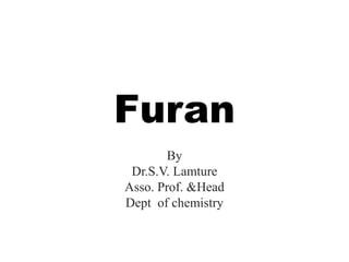 Furan
By
Dr.S.V. Lamture
Asso. Prof. &Head
Dept of chemistry
 