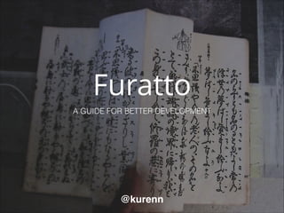 Furatto
A GUIDE FOR BETTER DEVELOPMENT
@kurenn
 