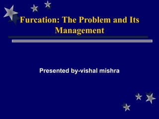 Presented by-vishal mishra
Furcation: The Problem and Its
Management
 