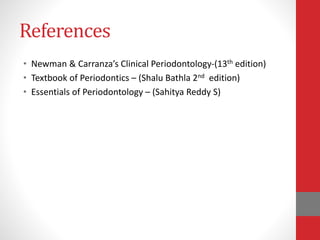 References
• Newman & Carranza’s Clinical Periodontology-(13th edition)
• Textbook of Periodontics – (Shalu Bathla 2nd edition)
• Essentials of Periodontology – (Sahitya Reddy S)
 