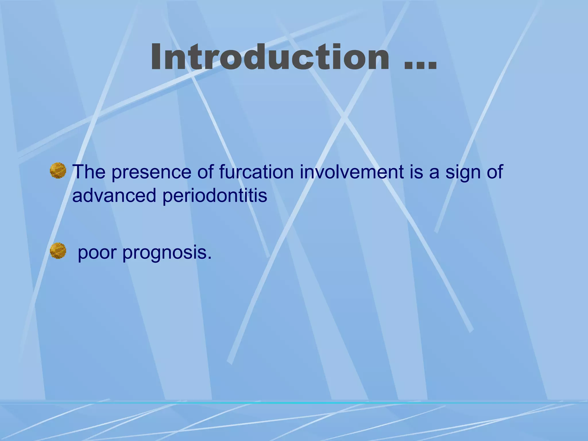 Introduction …
The presence of furcation involvement is a sign of
advanced periodontitis
poor prognosis.
 