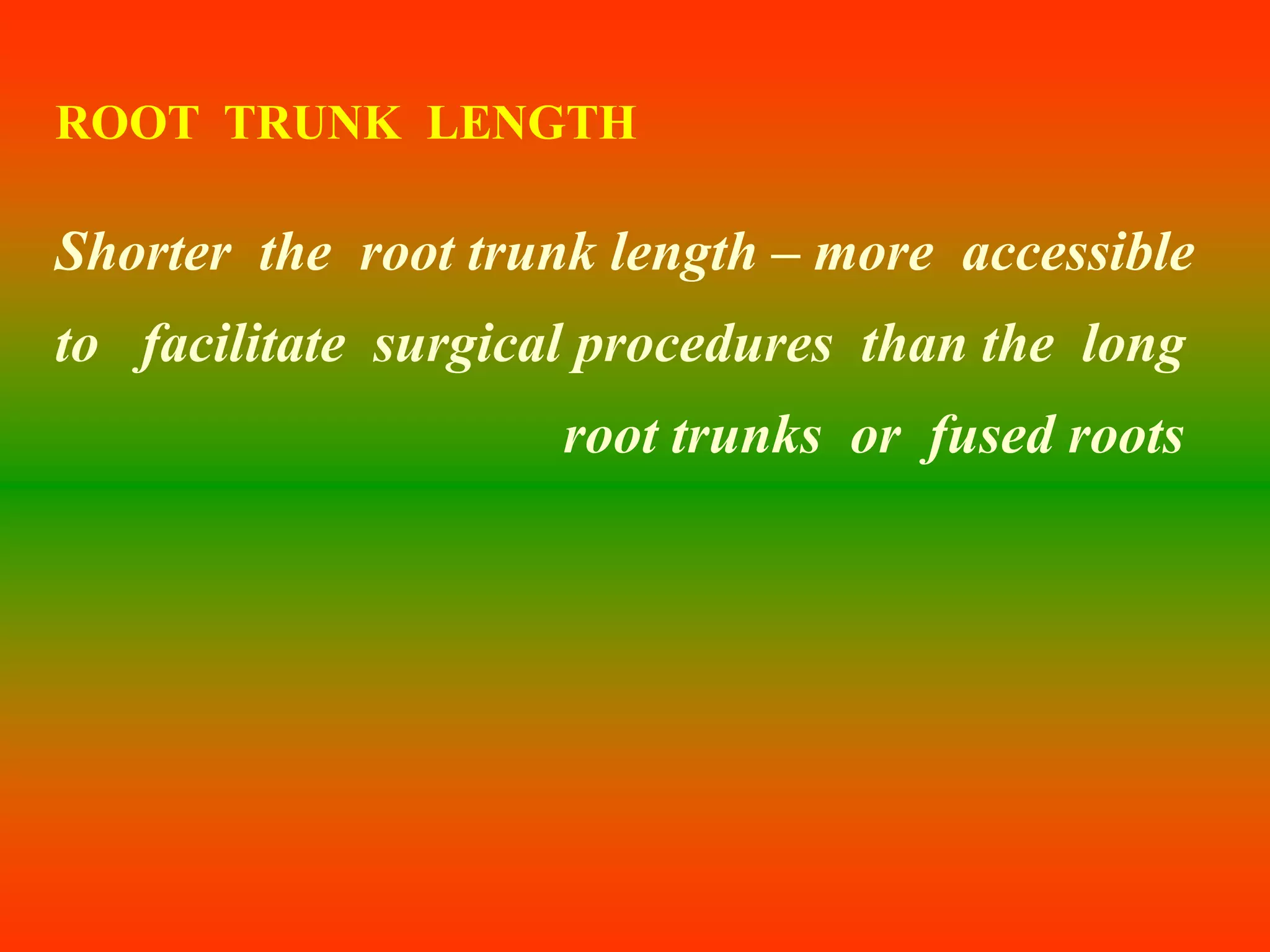 ROOT TRUNK LENGTH
Shorter the root trunk length – more accessible
to facilitate surgical procedures than the long
root trunks or fused roots
 
