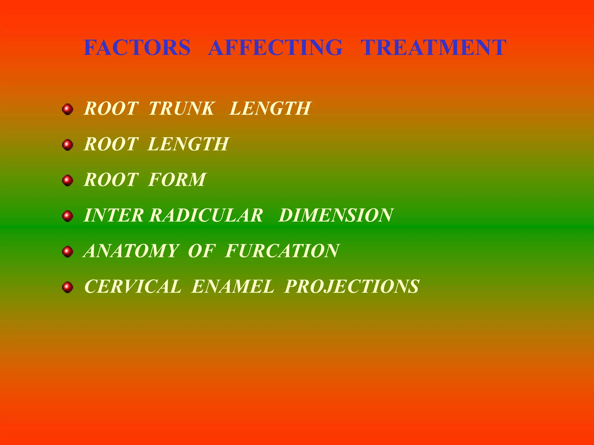 FACTORS AFFECTING TREATMENT
ROOT TRUNK LENGTH
ROOT LENGTH
ROOT FORM
INTER RADICULAR DIMENSION
ANATOMY OF FURCATION
CERVICAL ENAMEL PROJECTIONS
 