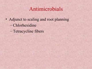 Antimicrobials
• Adjunct to scaling and root planning
– Chlorhexidine
– Tetracycline fibers
 