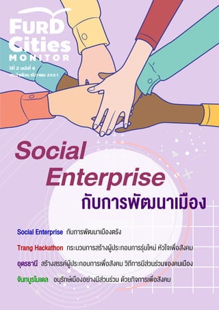 ปี ที่ 2 ฉบับที่ 6
ประจาเดือน ธันวาคม 2561
กับการพัฒนาเมือง
Social
Social Enterprise กับการพัฒนาเมืองตรัง
Trang Hackathon กระบวนการสร้างผู้ประกอบการรุ่นใหม่ หัวใจเพื่อสังคม
อุดรธานี สร้างสรรค์ผู้ประกอบการเพื่อสังคม วิถีการมีส่วนร่วมของคนเมือง
จันทบูรโมเดล อนุรักษ์เมืองอย่างมีส่วนร่วม ด้วยกิจการเพื่อสังคม
Enterprise
 
