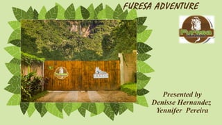 Presented by
Denisse Hernandez
Yennifer Pereira
FURESA ADVENTURE
 