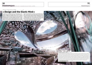 10                                                                                                                                                                                                                                                      11
PanORamIquEs_sPÉcIAL ExPO « DEsIGN AND THE ELAsTIc MIND » DU MOMA                                                                                                                                                               PanoRaMiQueS


sPÉcIAL ExPOsITION DU MOMA                 ~~~~~~~~~~~~~~~~ _•


« Design and the Elastic mind »
La rédaction a choisi de consacrer ces Panoramiques à l’ex-      d’esprit mais d’élasticité. Le design l’a accompagné dans cet
position « Design and the elastic Mind ». elle s’est tenue au    effort, transformant avancées scientifiques et innovations
Museum of Modern art (MoMa) de new york au printemps             disruptives en objets créatifs, quotidiens, intelligibles par tous.
2008, mais se poursuit depuis en ligne, enrichie de 50 œuvres    « Design and the elastic Mind » explore cette relation entre
supplémentaires, sur son très graphique site web*. en vingt-     art et technologie, avec une collection d’œuvres étonnantes,
cinq ans, l’homme a fait face à des changements d’une ampleur    déconcertantes, toujours inspirantes. notre sélection.
telle qu’on ne parle plus d’adaptabilité pour décrire son état   “ *www.moma.org/exhibitions/2008/elasticmind




                                                                                                                                        mondes virtuels 
                                                                                                                                          imaginary Forces/gl Form_ÉTaTs-unis
                                                                                                                                          Fruit de la collaboration entre le réalisateur-producteur Peter Frankfurt de l’agence Imaginary Forces, l’architecte
                                                                                                                                          Greg Lynn et le directeur artistique Alex Mac Dowell, New City a été spécialement conçu pour l’exposition. Cette
                                                                                                                                          « ville nouvelle » a été présentée sous la forme d’un film d’animation diffusé sur une mosaïque d’écrans constituant
                                                                                                                                          un dôme sous lequel les visiteurs pouvaient se poster pour un effet d’immersion accru. « Premier environnement
                                                                                                                                          virtuel envisagé d’un point de vue architectural », New City figure une cité idéale où immeubles, rues et quartiers
                                                                                                                                          se fondent les uns dans les autres, dans un mouvement perpétuel illustrant la dynamique des interconnexions à
                                                                                                                                          l’œuvre dans le monde contemporain. Ses créateurs entendent bien faire vivre le projet au-delà de l’exposition et
                                                                                                                                          le proposer comme lieu d’expérimentation pour les projets les plus fous des architectes et des urbanistes.
                                                                                                                                          “ www.imaginaryforces.com ~~~~~~~~~ _•
 