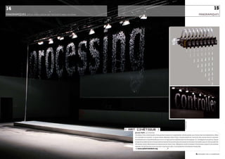 14                                                                                                                                                                                                       15
PanoRaMiQueS_sPÉcIAL ExPO « DEsIGN AND THE ELAsTIc MIND » DU MOMA                                                                                                                PanoRaMiQueS




                                                                                                                                                          © FRançoiSe DouRy
                                                                     art cinetique 
                                                                        julius PoPP_allemagne
                                                                        Un rideau d’eau, écran liquide où les gouttes tombent et s’assemblent, tels des pixels, pour former des mots éphémères, reflets
                                                                        de l’actualité du moment. Le jeune artiste allemand Julius Popp a la particularité de concevoir des œuvres dont le caractère
                                                                        immédiatement compréhensible par tous n’a d’égal que leur sophistication technologique. Ici, l’intelligence est partout, depuis
                                                                        le logiciel qui sélectionne en temps réel sur Internet les mots les plus récurrents sur les sites d’actualité, jusqu’à celui qui gère les
                                                                        320 petites valves déterminant les séquences de chute d’eau. Métaphore du flot incessant d’information auquel nous sommes
                                                                        exposés, bit.fall cherche à nous montrer à quel point celle-ci est éphémère et facilement manipulée.
                                                                         “ www.sphericalrobots.org ~~~~~~~~~ _•
                                                                                                                                                                              2.3_regards sur le numérique
 