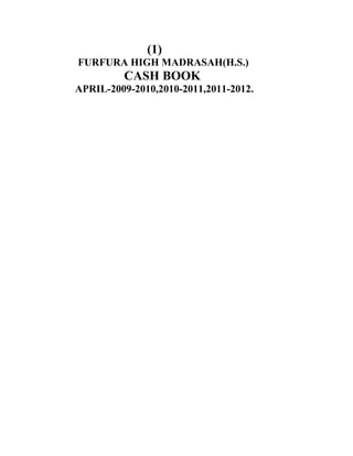 (1)
FURFURA HIGH MADRASAH(H.S.)
         CASH BOOK
APRIL-2009-2010,2010-2011,2011-2012.
 