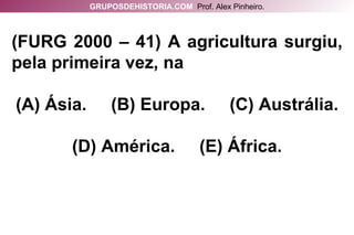 (FURG 2000 – 41) A agricultura surgiu, pela primeira vez, na (A) Ásia.  (B) Europa.  (C) Austrália. (D) América.  (E) África. GRUPOSDEHISTORIA.COM   Prof. Alex Pinheiro. 