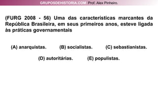 (FURG 2008 - 56) Uma das características marcantes da República Brasileira, em seus primeiros anos, esteve ligada às práticas governamentais (A) anarquistas.  (B) socialistas.  (C) sebastianistas. (D) autoritárias.  (E) populistas. GRUPOSDEHISTORIA.COM   Prof. Alex Pinheiro. 